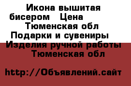 Икона вышитая бисером › Цена ­ 5 500 - Тюменская обл. Подарки и сувениры » Изделия ручной работы   . Тюменская обл.